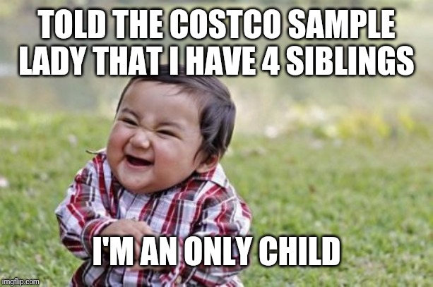 Evil Toddler | TOLD THE COSTCO SAMPLE LADY THAT I HAVE 4 SIBLINGS; I'M AN ONLY CHILD | image tagged in memes,evil toddler | made w/ Imgflip meme maker