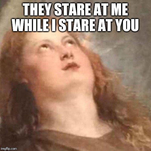 Annoyed Angel Reaction | THEY STARE AT ME WHILE I STARE AT YOU | image tagged in annoyed angel reaction | made w/ Imgflip meme maker