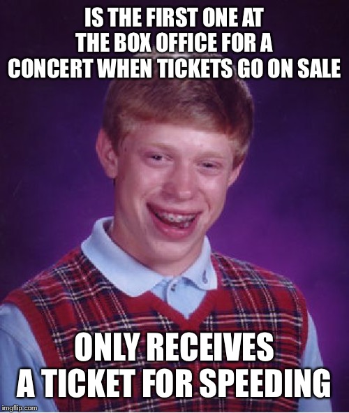 Bad Luck Brian Meme | IS THE FIRST ONE AT THE BOX OFFICE FOR A CONCERT WHEN TICKETS GO ON SALE; ONLY RECEIVES A TICKET FOR SPEEDING | image tagged in memes,bad luck brian | made w/ Imgflip meme maker