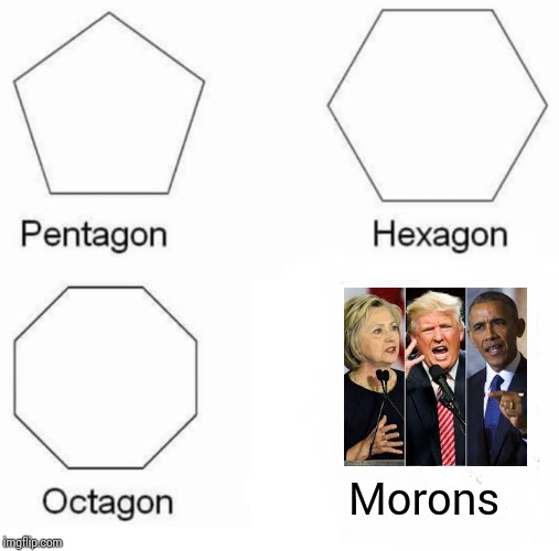 Pentagon Hexagon Octagon | Morons | image tagged in memes,pentagon hexagon octagon | made w/ Imgflip meme maker