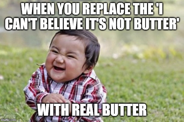 Takes ages but totally worth it | WHEN YOU REPLACE THE 'I CAN'T BELIEVE IT'S NOT BUTTER'; WITH REAL BUTTER | image tagged in memes,evil toddler,funny,butter,food,pranks | made w/ Imgflip meme maker