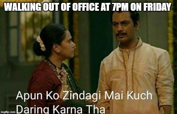 Sacred games  | WALKING OUT OF OFFICE AT 7PM ON FRIDAY | image tagged in sacred games | made w/ Imgflip meme maker