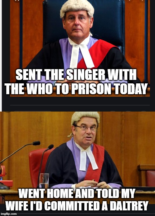 seems quite proud of the fact | SENT THE SINGER WITH THE WHO TO PRISON TODAY; WENT HOME AND TOLD MY WIFE I'D COMMITTED A DALTREY | image tagged in roger,prison | made w/ Imgflip meme maker
