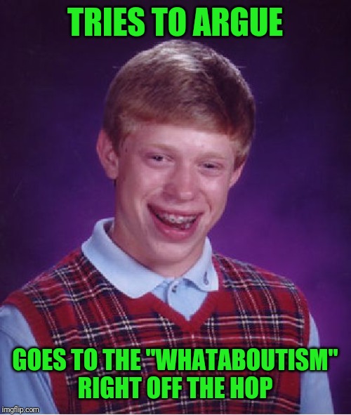 Bad Luck Brian Meme | TRIES TO ARGUE GOES TO THE "WHATABOUTISM" RIGHT OFF THE HOP | image tagged in memes,bad luck brian | made w/ Imgflip meme maker