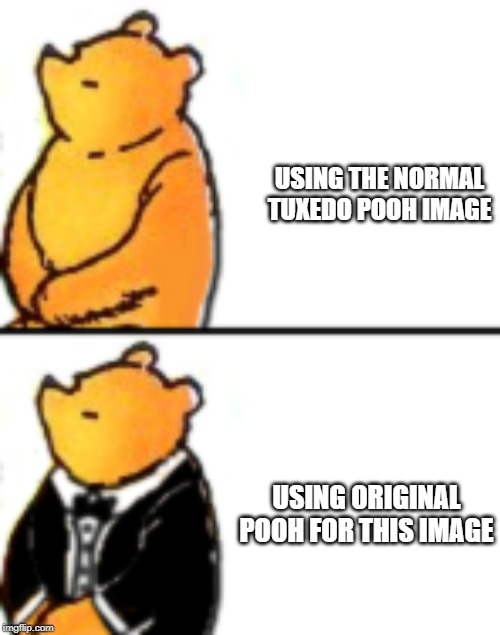 Tuxedo Edward Bear | USING THE NORMAL TUXEDO POOH IMAGE; USING ORIGINAL POOH FOR THIS IMAGE | image tagged in tuxedo winnie the pooh | made w/ Imgflip meme maker