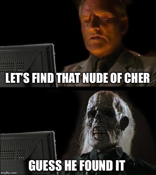I'll Just Wait Here | LET’S FIND THAT NUDE OF CHER; GUESS HE FOUND IT | image tagged in memes,ill just wait here | made w/ Imgflip meme maker