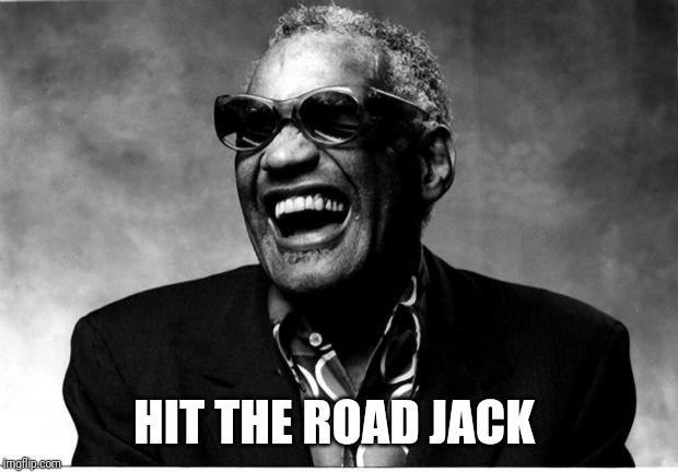 Ray Charles | HIT THE ROAD JACK | image tagged in ray charles | made w/ Imgflip meme maker