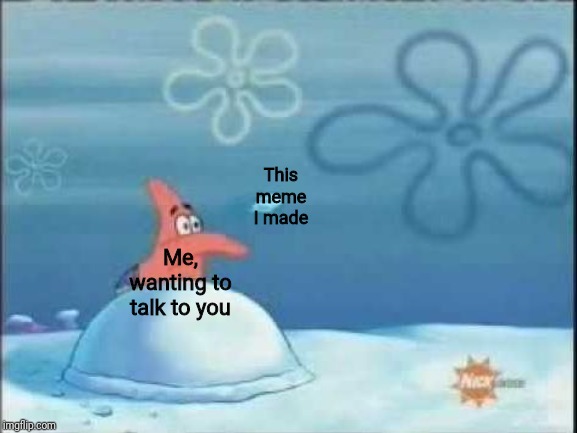 Patrick throwing | This meme I made; Me, wanting to talk to you | image tagged in patrick throwing | made w/ Imgflip meme maker