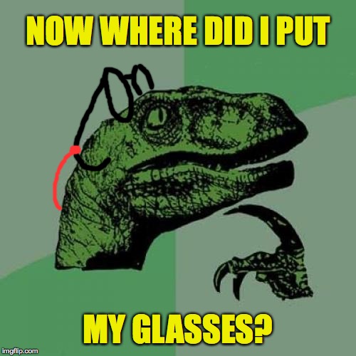 Philosoraptor | NOW WHERE DID I PUT; MY GLASSES? | image tagged in memes,philosoraptor,glasses,fergitful | made w/ Imgflip meme maker