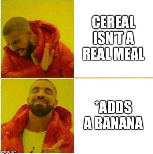 Drake Hotline approves | CEREAL ISN’T A REAL MEAL; *ADDS A BANANA | image tagged in drake hotline approves | made w/ Imgflip meme maker