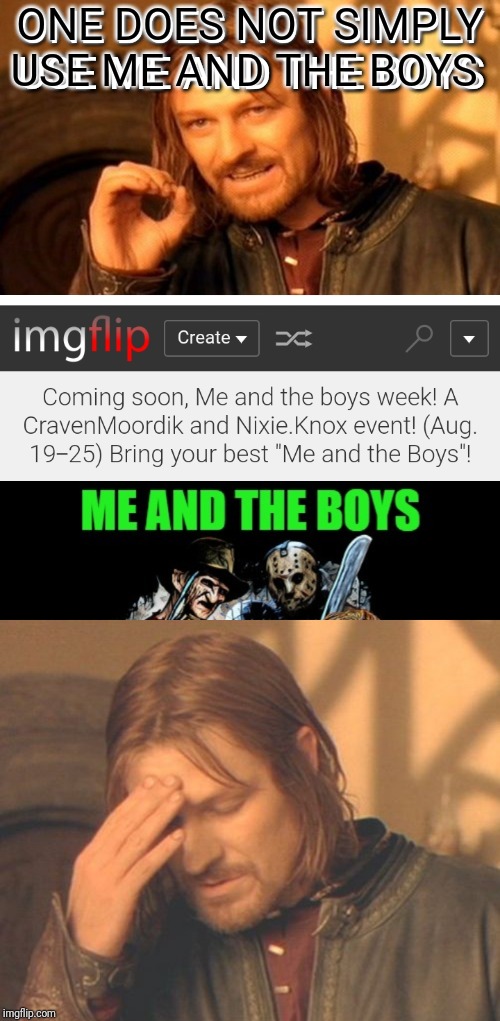 Coming soon, Me and the boys week! A CravenMoordik and Nixie.Knox event! (Aug. 19-25) Bring your best "Me and the Boys"! | ONE DOES NOT SIMPLY USE ME AND THE BOYS; ONE DOES NOT SIMPLY USE ME AND THE BOYS | image tagged in memes,one does not simply,frustrated boromir | made w/ Imgflip meme maker