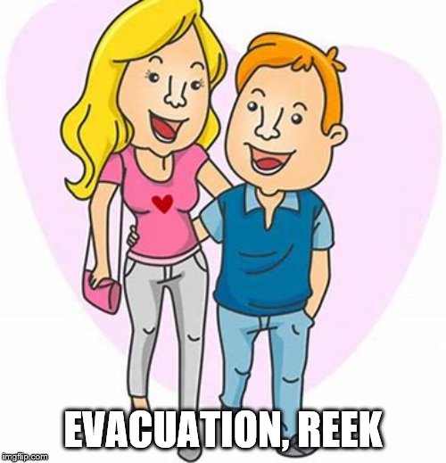 Emergency | EVACUATION, REEK | image tagged in funny,memes,say it again dexter,bad luck brian,one does not simply,philosoraptor | made w/ Imgflip meme maker