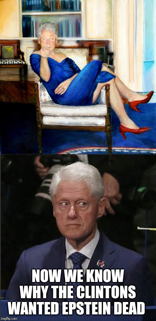 NOW WE KNOW WHY THE CLINTONS WANTED EPSTEIN DEAD | image tagged in bill clinton scared,the blue dress | made w/ Imgflip meme maker