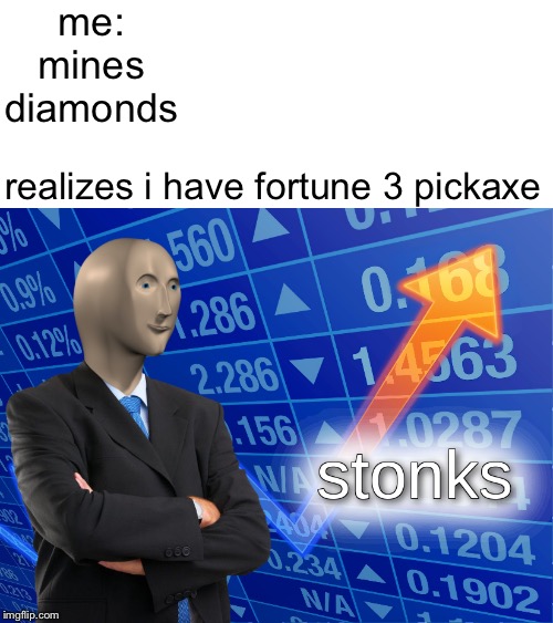 stonks | me: mines diamonds; realizes i have fortune 3 pickaxe | image tagged in stonks | made w/ Imgflip meme maker
