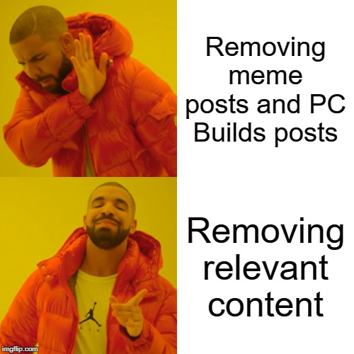 Drake Hotline Bling Meme | Removing meme posts and PC Builds posts; Removing relevant content | image tagged in memes,drake hotline bling | made w/ Imgflip meme maker