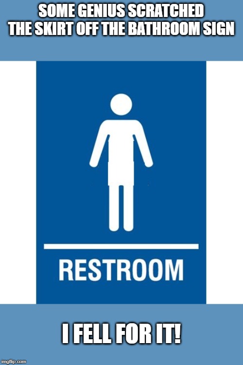 Wrong room | SOME GENIUS SCRATCHED THE SKIRT OFF THE BATHROOM SIGN; I FELL FOR IT! | image tagged in bathroom sign,funny mistakes | made w/ Imgflip meme maker