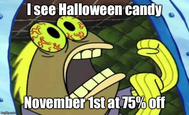 Spongebob Chocolate | I see Halloween candy November 1st at 75% off | image tagged in spongebob chocolate | made w/ Imgflip meme maker