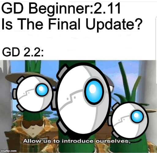 Allow us to introduce ourselves | GD Beginner:2.11 Is The Final Update? GD 2.2: | image tagged in allow us to introduce ourselves | made w/ Imgflip meme maker
