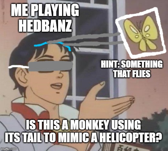 Is This A what in the name of aviation is that | ME PLAYING HEDBANZ; HINT: SOMETHING THAT FLIES; IS THIS A MONKEY USING ITS TAIL TO MIMIC A HELICOPTER? | image tagged in memes,is this a pigeon,guessing game,flying,funny | made w/ Imgflip meme maker