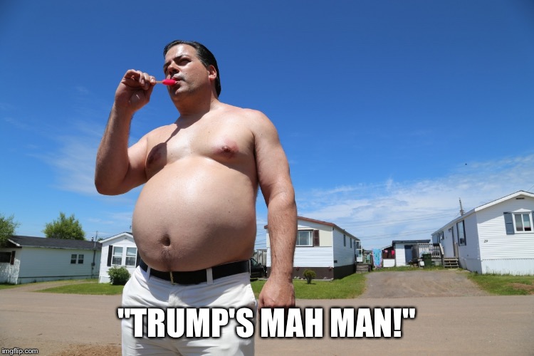 Randy Trailer Park Boys | "TRUMP'S MAH MAN!" | image tagged in randy trailer park boys | made w/ Imgflip meme maker