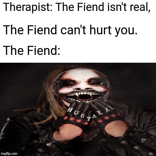 Therapist: The Fiend isn't real, The Fiend can't hurt you. The Fiend: | image tagged in memes,funny,wwe,bray wyatt,therapist,the fiend | made w/ Imgflip meme maker