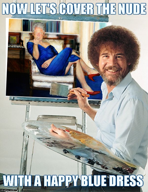 Slick Willie | NOW LET'S COVER THE NUDE; WITH A HAPPY BLUE DRESS | image tagged in bob ross blank canvas,memes,bill clinton,blue dress,jeffrey epstein | made w/ Imgflip meme maker