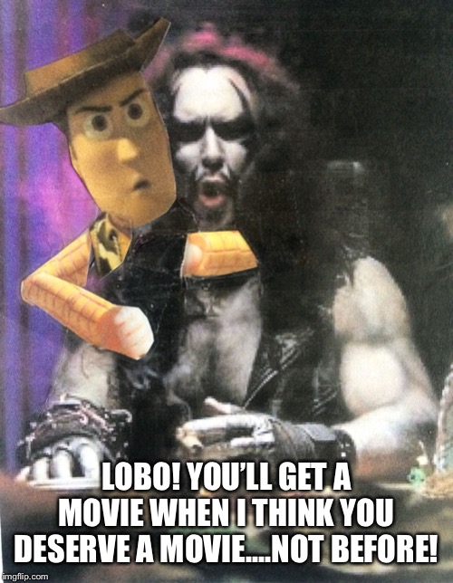 Hey Lobo | LOBO! YOU’LL GET A MOVIE WHEN I THINK YOU DESERVE A MOVIE....NOT BEFORE! | image tagged in hey lobo | made w/ Imgflip meme maker