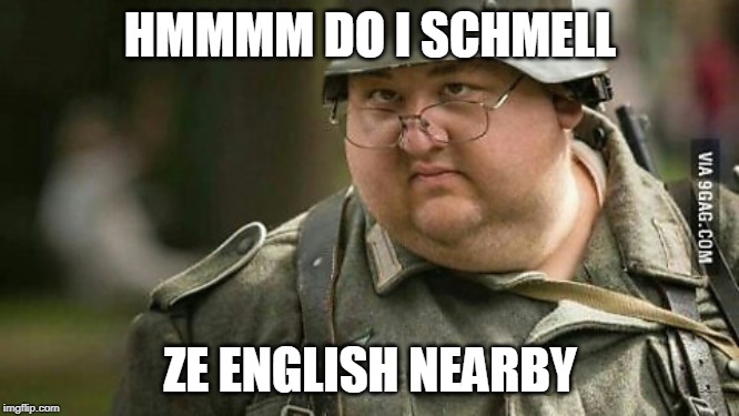 ze English | HMMMM DO I SCHMELL; ZE ENGLISH NEARBY | image tagged in german,english | made w/ Imgflip meme maker