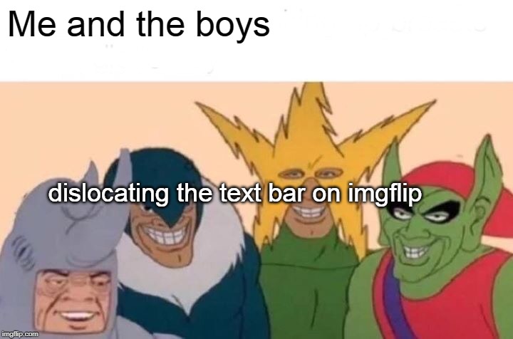 Me And The Boys Meme | Me and the boys; dislocating the text bar on imgflip | image tagged in memes,me and the boys | made w/ Imgflip meme maker