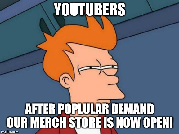 Futurama Fry Meme | YOUTUBERS; AFTER POPLULAR DEMAND OUR MERCH STORE IS NOW OPEN! | image tagged in memes,futurama fry | made w/ Imgflip meme maker