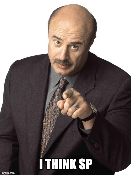 Sassy Dr. Phil | I THINK SP | image tagged in sassy dr phil | made w/ Imgflip meme maker