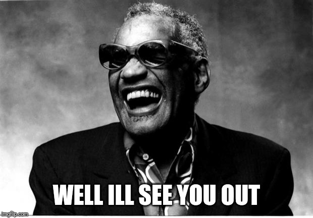 Ray Charles | WELL ILL SEE YOU OUT | image tagged in ray charles | made w/ Imgflip meme maker