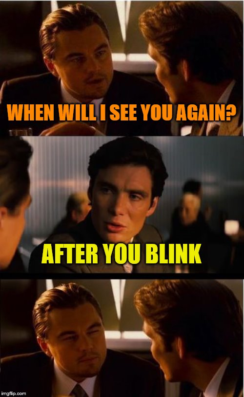 Inception Meme | WHEN WILL I SEE YOU AGAIN? AFTER YOU BLINK | image tagged in memes,inception | made w/ Imgflip meme maker