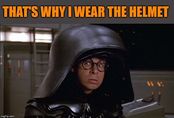 Dark Helmet | THAT'S WHY I WEAR THE HELMET | image tagged in dark helmet | made w/ Imgflip meme maker