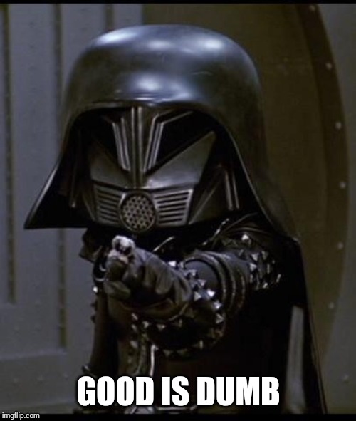 Dark helmet | GOOD IS DUMB | image tagged in dark helmet | made w/ Imgflip meme maker