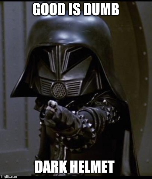 Dark helmet | GOOD IS DUMB; DARK HELMET | image tagged in dark helmet | made w/ Imgflip meme maker