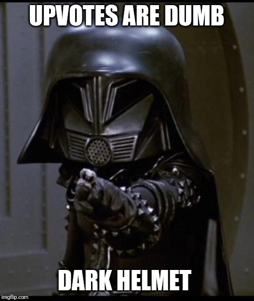Dark helmet | UPVOTES ARE DUMB; DARK HELMET | image tagged in dark helmet | made w/ Imgflip meme maker
