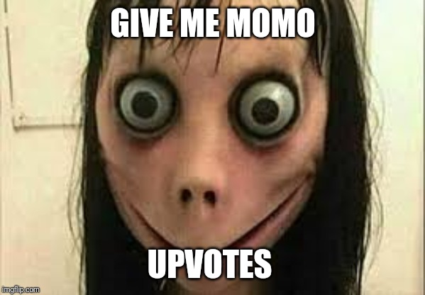 Momo | GIVE ME MOMO; UPVOTES | image tagged in momo | made w/ Imgflip meme maker