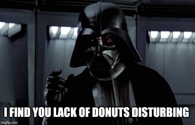 Darth Vader | I FIND YOU LACK OF DONUTS DISTURBING | image tagged in darth vader | made w/ Imgflip meme maker