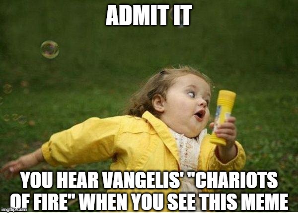 Running...Running... | ADMIT IT; YOU HEAR VANGELIS' "CHARIOTS OF FIRE" WHEN YOU SEE THIS MEME | image tagged in memes,chubby bubbles girl | made w/ Imgflip meme maker