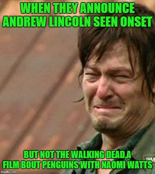Daryl Walking dead | WHEN THEY ANNOUNCE ANDREW LINCOLN SEEN ONSET; BUT NOT THE WALKING DEAD,A FILM BOUT PENGUINS WITH NAOMI WATTS | image tagged in daryl walking dead | made w/ Imgflip meme maker