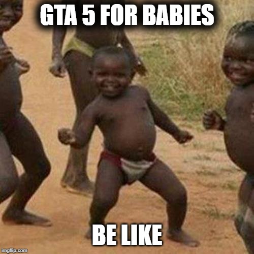 Third World Success Kid | GTA 5 FOR BABIES; BE LIKE | image tagged in memes,third world success kid | made w/ Imgflip meme maker