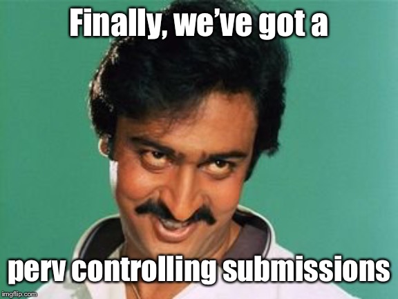 pervert look | Finally, we’ve got a perv controlling submissions | image tagged in pervert look | made w/ Imgflip meme maker