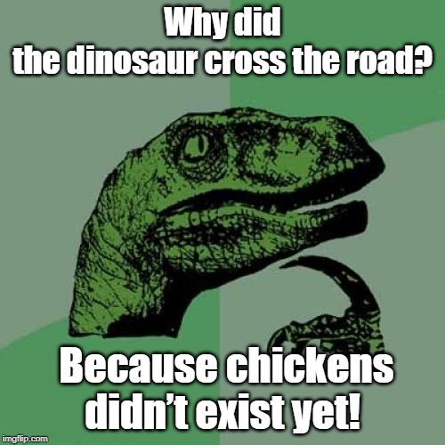 Philosoraptor | Why did the dinosaur cross the road? Because chickens didn’t exist yet! | image tagged in memes,philosoraptor | made w/ Imgflip meme maker