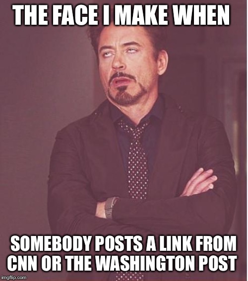 Face You Make Robert Downey Jr Meme | THE FACE I MAKE WHEN; SOMEBODY POSTS A LINK FROM CNN OR THE WASHINGTON POST | image tagged in memes,face you make robert downey jr | made w/ Imgflip meme maker