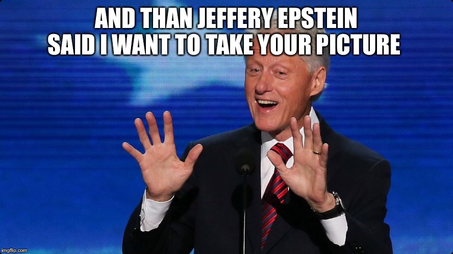 bill clinton | AND THAN JEFFERY EPSTEIN SAID I WANT TO TAKE YOUR PICTURE | image tagged in bill clinton | made w/ Imgflip meme maker