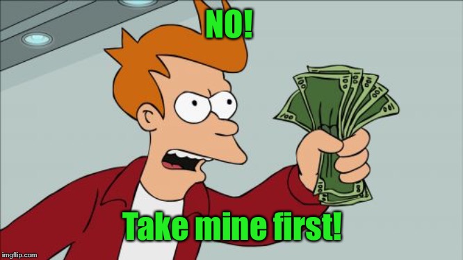 Shut Up And Take My Money Fry Meme | NO! Take mine first! | image tagged in memes,shut up and take my money fry | made w/ Imgflip meme maker