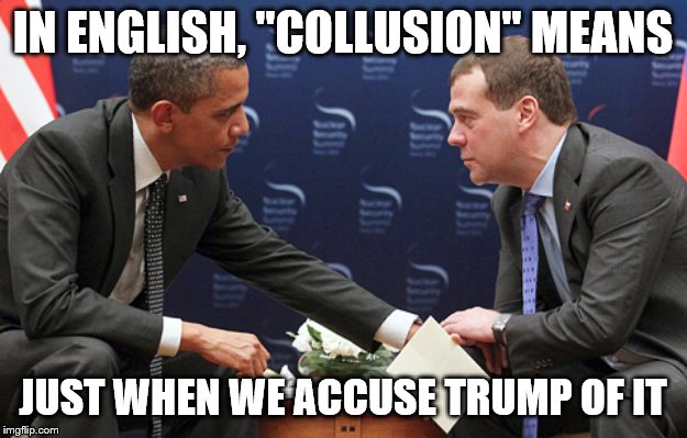 Obama colluding with Medvedev | IN ENGLISH, "COLLUSION" MEANS; JUST WHEN WE ACCUSE TRUMP OF IT | image tagged in obama colluding with medvedev | made w/ Imgflip meme maker