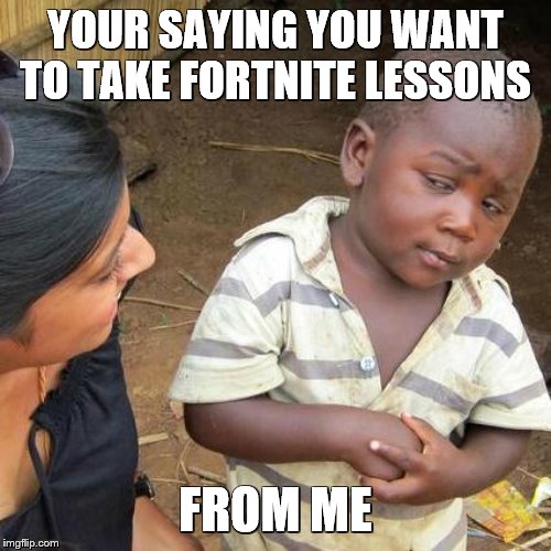 Third World Skeptical Kid | YOUR SAYING YOU WANT TO TAKE FORTNITE LESSONS; FROM ME | image tagged in memes,third world skeptical kid | made w/ Imgflip meme maker
