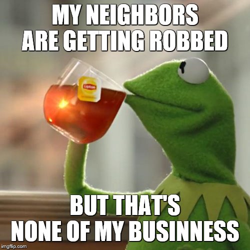 But That's None Of My Business Meme | MY NEIGHBORS ARE GETTING ROBBED; BUT THAT'S NONE OF MY BUSINNESS | image tagged in memes,but thats none of my business,kermit the frog | made w/ Imgflip meme maker